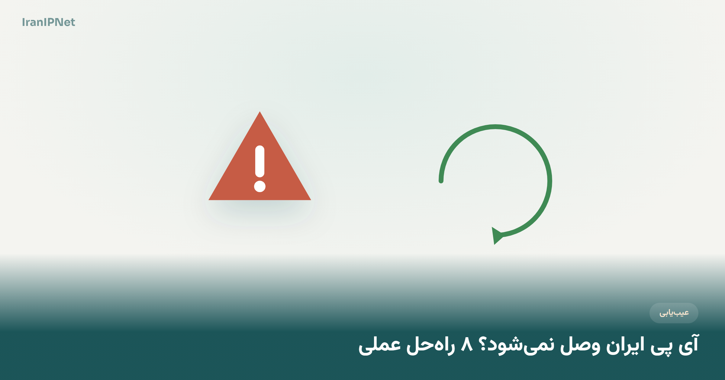 آی پی ایران وصل نمی‌شود؟ ۸ راه‌حل عملی